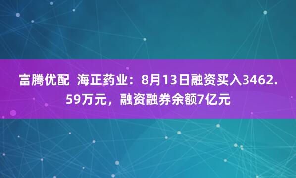 富腾优配  海正药业：8月13日融资买入3462.59万元，融资融券余额7亿元