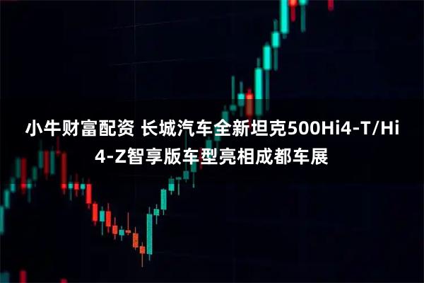 小牛财富配资 长城汽车全新坦克500Hi4-T/Hi4-Z智享版车型亮相成都车展