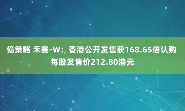 億策略 禾赛-W：香港公开发售获168.65倍认购 每股发售价212.80港元