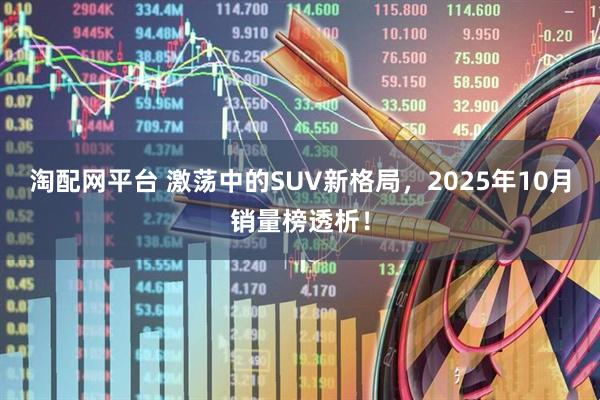 淘配网平台 激荡中的SUV新格局，2025年10月销量榜透析！