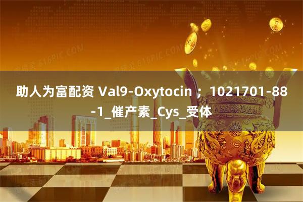 助人为富配资 Val9-Oxytocin ；1021701-88-1_催产素_Cys_受体