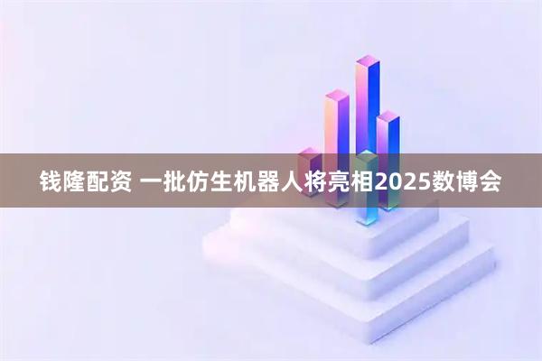 钱隆配资 一批仿生机器人将亮相2025数博会