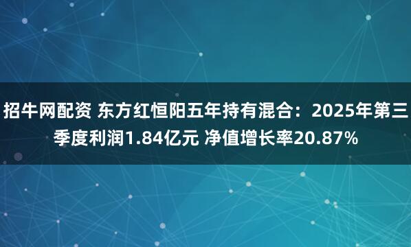 招牛网配资 东方红恒阳五年持有混合：2025年第三季度利润1.84亿元 净值增长率20.87%