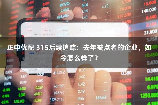 正中优配 315后续追踪：去年被点名的企业，如今怎么样了？