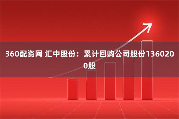 360配资网 汇中股份：累计回购公司股份1360200股